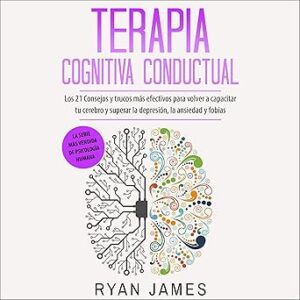 audiolibro-Terapia-Cognitiva-Conductual-Los-21-Consejos-Y-Trucos-Mas-Efectivos-Para-Volver-a-Capacitar-Tu-Cerebro-Y-Superar-La-Depresion-La-Ansiedad-Y-Fobias-gratis